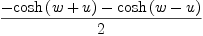 
\label{eq17}\frac{-{\cosh \left({w + u}\right)}-{\cosh \left({w - u}\right)}}{2}