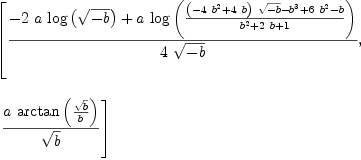 
\label{eq3}\begin{array}{@{}l}
\displaystyle
\left[{\frac{-{2 \  a \ {\log \left({\sqrt{- b}}\right)}}+{a \ {\log \left({\frac{{{\left(-{4 \ {{b}^{2}}}+{4 \  b}\right)}\ {\sqrt{- b}}}-{{b}^{3}}+{6 \ {{b}^{2}}}- b}{{{b}^{2}}+{2 \  b}+ 1}}\right)}}}{4 \ {\sqrt{- b}}}}, \right.
\
\
\displaystyle
\left.\:{\frac{a \ {\arctan \left({\frac{\sqrt{b}}{b}}\right)}}{\sqrt{b}}}\right] 