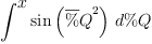
\label{eq33}\int^{
\displaystyle
x}{{\sin \left({{\overline \%Q}^{2}}\right)}\ {d \%Q}}