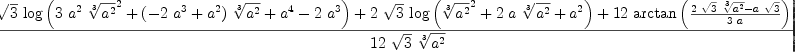 
\label{eq2}\frac{-{{\sqrt{3}}\ {\log \left({{3 \ {{a}^{2}}\ {{\root{3}\of{{a}^{2}}}^{2}}}+{{\left(-{2 \ {{a}^{3}}}+{{a}^{2}}\right)}\ {\root{3}\of{{a}^{2}}}}+{{a}^{4}}-{2 \ {{a}^{3}}}}\right)}}+{2 \ {\sqrt{3}}\ {\log \left({{{\root{3}\of{{a}^{2}}}^{2}}+{2 \  a \ {\root{3}\of{{a}^{2}}}}+{{a}^{2}}}\right)}}+{{12}\ {\arctan \left({\frac{{2 \ {\sqrt{3}}\ {\root{3}\of{{a}^{2}}}}-{a \ {\sqrt{3}}}}{3 \  a}}\right)}}+{2 \  \pi}}{{12}\ {\sqrt{3}}\ {\root{3}\of{{a}^{2}}}}