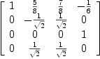 
\label{eq56}\left[ 
\begin{array}{cccc}
1 &{5 \over 8}&{7 \over 8}& -{1 \over 6}
\
0 & -{1 \over{\sqrt{2}}}&{1 \over{\sqrt{2}}}& 0 
\
0 & 0 & 0 & 1 
\
0 &{1 \over{\sqrt{2}}}&{1 \over{\sqrt{2}}}& 0 

