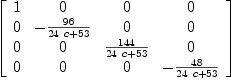 
\label{eq61}\left[ 
\begin{array}{cccc}
1 & 0 & 0 & 0 
\
0 & -{{96}\over{{{24}\  c}+{53}}}& 0 & 0 
\
0 & 0 &{{144}\over{{{24}\  c}+{53}}}& 0 
\
0 & 0 & 0 & -{{48}\over{{{24}\  c}+{53}}}
