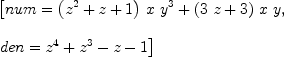 
\label{eq4}\begin{array}{@{}l}
\displaystyle
\left[{num ={{{\left({{z}^{2}}+ z + 1 \right)}\  x \ {{y}^{3}}}+{{\left({3 \  z}+ 3 \right)}\  x \  y}}}, \: \right.
\
\
\displaystyle
\left.{den ={{{z}^{4}}+{{z}^{3}}- z - 1}}\right] 
