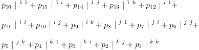
\label{eq21}\begin{array}{@{}l}
\displaystyle
{{p_{16}}\ {|^{\  1 \  1}}}+{{p_{15}}\ {|^{\  1 \  i}}}+{{p_{1
4}}\ {|^{\  1 \  j}}}+{{p_{13}}\ {|^{\  1 \  k}}}+{{p_{12}}\ {|^{\  i \  1}}}+ 
\
\
\displaystyle
{{p_{11}}\ {|^{\  i \  i}}}+{{p_{10}}\ {|^{\  i \  j}}}+{{p_{9}}\ {|^{\  i \  k}}}+{{p_{8}}\ {|^{\  j \  1}}}+{{p_{7}}\ {|^{\  j \  i}}}+{{p_{6}}\ {|^{\  j \  j}}}+ 
\
\
\displaystyle
{{p_{5}}\ {|^{\  j \  k}}}+{{p_{4}}\ {|^{\  k \  1}}}+{{p_{3}}\ {|^{\  k \  i}}}+{{p_{2}}\ {|^{\  k \  j}}}+{{p_{1}}\ {|^{\  k \  k}}}
