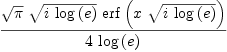 
\label{eq5}{{\sqrt{\pi}}\ {\sqrt{i \ {\log \left({e}\right)}}}\ {\erf \left({x \ {\sqrt{i \ {\log \left({e}\right)}}}}\right)}}\over{4 \ {\log \left({e}\right)}}