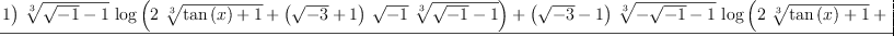 
\label{eq1}\frac{{{\left(-{\sqrt{- 3}}- 1 \right)}\ {\root{3}\of{{\sqrt{- 1}}- 1}}\ {\log \left({{2 \ {\root{3}\of{{\tan \left({x}\right)}+ 1}}}+{{\left({\sqrt{- 3}}+ 1 \right)}\ {\sqrt{- 1}}\ {\root{3}\of{{\sqrt{- 1}}- 1}}}}\right)}}+{{\left({\sqrt{- 3}}- 1 \right)}\ {\root{3}\of{-{\sqrt{- 1}}- 1}}\ {\log \left({{2 \ {\root{3}\of{{\tan \left({x}\right)}+ 1}}}+{{\left({\sqrt{- 3}}- 1 \right)}\ {\sqrt{- 1}}\ {\root{3}\of{-{\sqrt{- 1}}- 1}}}}\right)}}+{{\left(-{\sqrt{- 3}}- 1 \right)}\ {\root{3}\of{-{\sqrt{- 1}}- 1}}\ {\log \left({{2 \ {\root{3}\of{{\tan \left({x}\right)}+ 1}}}+{{\left(-{\sqrt{- 3}}- 1 \right)}\ {\sqrt{- 1}}\ {\root{3}\of{-{\sqrt{- 1}}- 1}}}}\right)}}+{{\left({\sqrt{- 3}}- 1 \right)}\ {\root{3}\of{{\sqrt{- 1}}- 1}}\ {\log \left({{2 \ {\root{3}\of{{\tan \left({x}\right)}+ 1}}}+{{\left(-{\sqrt{- 3}}+ 1 \right)}\ {\sqrt{- 1}}\ {\root{3}\of{{\sqrt{- 1}}- 1}}}}\right)}}+{2 \ {\root{3}\of{-{\sqrt{- 1}}- 1}}\ {\log \left({{\root{3}\of{{\tan \left({x}\right)}+ 1}}+{{\sqrt{- 1}}\ {\root{3}\of{-{\sqrt{- 1}}- 1}}}}\right)}}+{2 \ {\root{3}\of{{\sqrt{- 1}}- 1}}\ {\log \left({{\root{3}\of{{\tan \left({x}\right)}+ 1}}-{{\sqrt{- 1}}\ {\root{3}\of{{\sqrt{- 1}}- 1}}}}\right)}}}{4}