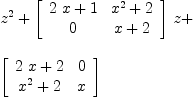 
\label{eq10}\begin{array}{@{}l}
\displaystyle
{{z}^{2}}+{{\left[ 
\begin{array}{cc}
{{2 \  x}+ 1}&{{{x}^{2}}+ 2}
\
0 &{x + 2}
