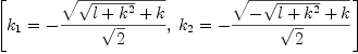 
\label{eq17}\left[{{k_{1}}= -{{\sqrt{{\sqrt{l +{{k}^{2}}}}+ k}}\over{\sqrt{2}}}}, \:{{k_{2}}= -{{\sqrt{-{\sqrt{l +{{k}^{2}}}}+ k}}\over{\sqrt{2}}}}\right]