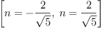 
\label{eq3}\left[{n = -{\frac{2}{\sqrt{5}}}}, \:{n ={\frac{2}{\sqrt{5}}}}\right]