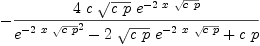
\label{eq32}-{{4 \  c \ {\sqrt{c \  p}}\ {{e}^{-{2 \  x \ {\sqrt{c \  p}}}}}}\over{{{{e}^{-{2 \  x \ {\sqrt{c \  p}}}}}^{2}}-{2 \ {\sqrt{c \  p}}\ {{e}^{-{2 \  x \ {\sqrt{c \  p}}}}}}+{c \  p}}}