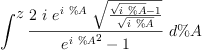 
\label{eq1}\int^{
\displaystyle
z}{{\frac{2 \  i \ {{e}^{i \  \%A}}\ {\sqrt{\frac{{\sqrt{i \  \%A}}- 1}{\sqrt{i \  \%A}}}}}{{{{e}^{i \  \%A}}^{2}}- 1}}\ {d \%A}}