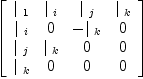 
\label{eq16}\left[ 
\begin{array}{cccc}
{|_{\  1}}&{|_{\  i}}&{|_{\  j}}&{|_{\  k}}
\
{|_{\  i}}& 0 & -{|_{\  k}}& 0 
\
{|_{\  j}}&{|_{\  k}}& 0 & 0 
\
{|_{\  k}}& 0 & 0 & 0 
