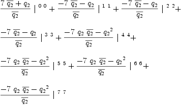 
\label{eq18}\begin{array}{@{}l}
\displaystyle
{{{{7 \ {\overline{q_{2}}}}+{q_{2}}}\over{\overline{q_{2}}}}\ {|^{\  0 \  0}}}+{{{-{7 \ {\overline{q_{2}}}}-{q_{2}}}\over{\overline{q_{2}}}}\ {|^{\  1 \  1}}}+{{{-{7 \ {\overline{q_{2}}}}-{q_{2}}}\over{\overline{q_{2}}}}\ {|^{\  2 \  2}}}+ 
\
\
\displaystyle
{{{-{7 \ {\overline{q_{2}}}}-{q_{2}}}\over{\overline{q_{2}}}}\ {|^{\  3 \  3}}}+{{{-{7 \ {q_{2}}\ {\overline{q_{2}}}}-{{q_{2}}^{2}}}\over{\overline{q_{2}}}}\ {|^{\  4 \  4}}}+ 
\
\
\displaystyle
{{{-{7 \ {q_{2}}\ {\overline{q_{2}}}}-{{q_{2}}^{2}}}\over{\overline{q_{2}}}}\ {|^{\  5 \  5}}}+{{{-{7 \ {q_{2}}\ {\overline{q_{2}}}}-{{q_{2}}^{2}}}\over{\overline{q_{2}}}}\ {|^{\  6 \  6}}}+ 
\
\
\displaystyle
{{{-{7 \ {q_{2}}\ {\overline{q_{2}}}}-{{q_{2}}^{2}}}\over{\overline{q_{2}}}}\ {|^{\  7 \  7}}}
