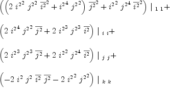 
\label{eq62}\begin{array}{@{}l}
\displaystyle
{{\left({{\left({2 \ {{i^{2}}^{2}}\ {{j^{2}}^{2}}\ {{\overline{i^{2}}}^{2}}}+{{{i^{2}}^{4}}\ {{j^{2}}^{2}}}\right)}\ {{\overline{j^{2}}}^{2}}}+{{{i^{2}}^{2}}\ {{j^{2}}^{4}}\ {{\overline{i^{2}}}^{2}}}\right)}\ {|_{\  1 \  1}}}+ 
\
\
\displaystyle
{{\left({2 \ {{i^{2}}^{4}}\ {{j^{2}}^{2}}\ {\overline{j^{2}}}}+{2 \ {{i^{2}}^{3}}\ {{j^{2}}^{3}}\ {\overline{i^{2}}}}\right)}\ {|_{\  i \  i}}}+ 
\
\
\displaystyle
{{\left({2 \ {{i^{2}}^{3}}\ {{j^{2}}^{3}}\ {\overline{j^{2}}}}+{2 \ {{i^{2}}^{2}}\ {{j^{2}}^{4}}\ {\overline{i^{2}}}}\right)}\ {|_{\  j \  j}}}+ 
\
\
\displaystyle
{{\left(-{2 \ {i^{2}}\ {j^{2}}\ {\overline{i^{2}}}\ {\overline{j^{2}}}}-{2 \ {{i^{2}}^{2}}\ {{j^{2}}^{2}}}\right)}\ {|_{\  k \  k}}}

