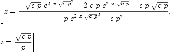 
\label{eq26}\begin{array}{@{}l}
\displaystyle
\left[{z ={{-{{\sqrt{c \  p}}\ {{{e}^{2 \  x \ {\sqrt{c \  p}}}}^{2}}}-{2 \  c \  p \ {{e}^{2 \  x \ {\sqrt{c \  p}}}}}-{c \  p \ {\sqrt{c \  p}}}}\over{{p \ {{{e}^{2 \  x \ {\sqrt{c \  p}}}}^{2}}}-{c \ {{p}^{2}}}}}}, \: \right.
\
\
\displaystyle
\left.{z ={{\sqrt{c \  p}}\over p}}\right] 
