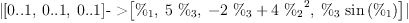 
\label{eq25}|{\left[{0..1}, \:{0..1}, \:{0..1}\right]}\mbox{\rm - >}{\left[{\%_{1}}, \:{5 \ {\%_{3}}}, \:{-{2 \ {\%_{3}}}+{4 \ {{\%_{2}}^{2}}}}, \:{{\%_{3}}\ {\sin \left({\%_{1}}\right)}}\right]}|