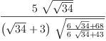 
\label{eq29}\frac{5 \ {\sqrt{\sqrt{34}}}}{{\left({\sqrt{34}}+ 3 \right)}\ {\sqrt{\frac{{6 \ {\sqrt{34}}}+{68}}{{6 \ {\sqrt{34}}}+{43}}}}}