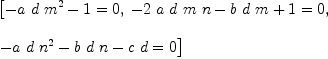 
\label{eq7}\begin{array}{@{}l}
\displaystyle
\left[{{-{a \  d \ {{m}^{2}}}- 1}= 0}, \:{{-{2 \  a \  d \  m \  n}-{b \  d \  m}+ 1}= 0}, \: \right.
\
\
\displaystyle
\left.{{-{a \  d \ {{n}^{2}}}-{b \  d \  n}-{c \  d}}= 0}\right] 