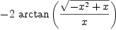 
\label{eq56}-{2 \ {\arctan \left({\frac{\sqrt{-{{x}^{2}}+ x}}{x}}\right)}}