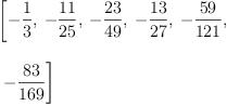 
\label{eq8}\begin{array}{@{}l}
\displaystyle
\left[ -{\frac{1}{3}}, \: -{\frac{11}{25}}, \: -{\frac{23}{49}}, \: -{\frac{13}{27}}, \: -{\frac{59}{121}}, \right.
\
\
\displaystyle
\left.\: -{\frac{83}{169}}\right] 
