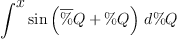 
\label{eq31}\int^{
\displaystyle
x}{{\sin \left({{\overline \%Q}+ \%Q}\right)}\ {d \%Q}}