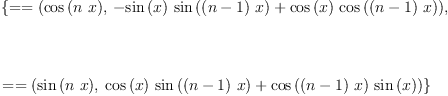 
\label{eq9}\begin{array}{@{}l}
\displaystyle
\left\{{= = \left({{\cos \left({n \  x}\right)}, \:{-{{\sin \left({x}\right)}\ {\sin \left({{\left(n - 1 \right)}\  x}\right)}}+{{\cos \left({x}\right)}\ {\cos \left({{\left(n - 1 \right)}\  x}\right)}}}}\right)}, \right.
\
\
\displaystyle
\left.\: \right.
\
\
\displaystyle
\left.{= = \left({{\sin \left({n \  x}\right)}, \:{{{\cos \left({x}\right)}\ {\sin \left({{\left(n - 1 \right)}\  x}\right)}}+{{\cos \left({{\left(n - 1 \right)}\  x}\right)}\ {\sin \left({x}\right)}}}}\right)}\right\} 