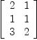 
\label{eq7}\left[ 
\begin{array}{cc}
2 & 1 
\
1 & 1 
\
3 & 2 
