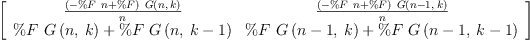 
\label{eq17}\left[ 
\begin{array}{cc}
{\frac{{\left(-{\%F \  n}+ \%F \right)}\ {G \left({n , \: k}\right)}}{n}}&{\frac{{\left(-{\%F \  n}+ \%F \right)}\ {G \left({{n - 1}, \: k}\right)}}{n}}
\
{{\%F \ {G \left({n , \: k}\right)}}+{\%F \ {G \left({n , \:{k - 1}}\right)}}}&{{\%F \ {G \left({{n - 1}, \: k}\right)}}+{\%F \ {G \left({{n - 1}, \:{k - 1}}\right)}}}
