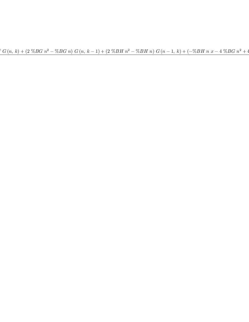 
\label{eq25}\frac{-{\%BH \ {{n}^{2}}\ {G \left({n , \: k}\right)}}+{{\left({2 \  \%BG \ {{n}^{2}}}-{\%BG \  n}\right)}\ {G \left({n , \:{k - 1}}\right)}}+{{\left({2 \  \%BH \ {{n}^{2}}}-{\%BH \  n}\right)}\ {G \left({{n - 1}, \: k}\right)}}+{{\left(-{\%BH \  n \  x}-{4 \  \%BG \ {{n}^{2}}}+{4 \  \%BG \  n}- \%BG \right)}\ {G \left({{n - 1}, \:{k - 1}}\right)}}+{{\left({2 \  \%BG \  n}- \%BG \right)}\  x \ {G \left({{n - 1}, \:{k - 2}}\right)}}+{{\left(-{\%BH \ {{n}^{2}}}+{\%BH \  n}\right)}\ {G \left({{n - 2}, \: k}\right)}}+{{\left({2 \  \%BG \ {{n}^{2}}}-{3 \  \%BG \  n}+ \%BG \right)}\ {G \left({{n - 2}, \:{k - 1}}\right)}}}{{2 \ {{n}^{2}}}- n}