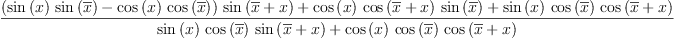 
\label{eq15}\frac{{{\left({{\sin \left({x}\right)}\ {\sin \left({\overline x}\right)}}-{{\cos \left({x}\right)}\ {\cos \left({\overline x}\right)}}\right)}\ {\sin \left({{\overline x}+ x}\right)}}+{{\cos \left({x}\right)}\ {\cos \left({{\overline x}+ x}\right)}\ {\sin \left({\overline x}\right)}}+{{\sin \left({x}\right)}\ {\cos \left({\overline x}\right)}\ {\cos \left({{\overline x}+ x}\right)}}}{{{\sin \left({x}\right)}\ {\cos \left({\overline x}\right)}\ {\sin \left({{\overline x}+ x}\right)}}+{{\cos \left({x}\right)}\ {\cos \left({\overline x}\right)}\ {\cos \left({{\overline x}+ x}\right)}}}