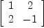 
\label{eq2}\left[ 
\begin{array}{cc}
1 & 2 
\
2 & - 1 
