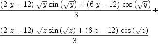 
\label{eq2}\begin{array}{@{}l}
\displaystyle
{{{{\left({2 \  y}-{12}\right)}\ {\sqrt{y}}\ {\sin \left({\sqrt{y}}\right)}}+{{\left({6 \  y}-{12}\right)}\ {\cos \left({\sqrt{y}}\right)}}}\over 3}+ 
\
\
\displaystyle
{{{{\left({2 \  z}-{12}\right)}\ {\sqrt{z}}\ {\sin \left({\sqrt{z}}\right)}}+{{\left({6 \  z}-{12}\right)}\ {\cos \left({\sqrt{z}}\right)}}}\over 3}
