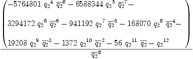 
\label{eq22}{\left(
\begin{array}{@{}l}
\displaystyle
-{{5764801}\ {{q_{2}}^{4}}\ {{\overline{q_{2}}}^{8}}}-{{65883
44}\ {{q_{2}}^{5}}\ {{\overline{q_{2}}}^{7}}}- 
\
\
\displaystyle
{{3294172}\ {{q_{2}}^{6}}\ {{\overline{q_{2}}}^{6}}}-{{941192}\ {{q_{2}}^{7}}\ {{\overline{q_{2}}}^{5}}}-{{168070}\ {{q_{2}}^{8}}\ {{\overline{q_{2}}}^{4}}}- 
\
\
\displaystyle
{{19208}\ {{q_{2}}^{9}}\ {{\overline{q_{2}}}^{3}}}-{{1372}\ {{q_{2}}^{10}}\ {{\overline{q_{2}}}^{2}}}-{{56}\ {{q_{2}}^{11}}\ {\overline{q_{2}}}}-{{q_{2}}^{12}}
