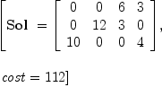
\label{eq46}\begin{array}{@{}l}
\displaystyle
\left[{\hbox{\axiomType{Sol}\ } ={\left[ 
\begin{array}{cccc}
0 & 0 & 6 & 3 
\
0 &{12}& 3 & 0 
\
{10}& 0 & 0 & 4 
