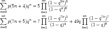 
  \sum_{n=0}^\infty p(5n+4)q^n
  &= 5 \prod_{k=1}^\infty{\frac{(1-q^{5k})^5}{(1-q^k)^6}}
  \
  \sum_{n=0}^\infty p(7n+5)q^n
  &= 7 \prod_{k=1}^\infty{\frac{(1-q^{7k})^3}{(1-q)^4}}
    + 49 q \prod_{k=1}^\infty{\frac{(1-q^{7k})^7}{(1-q)^8}}

