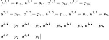 
\label{eq19}\begin{array}{@{}l}
\displaystyle
\left[{{u^{1, \: 1}}={p_{16}}}, \:{{u^{1, \: 2}}={p_{15}}}, \:{{u^{1, \: 3}}={p_{14}}}, \:{{u^{1, \: 4}}={p_{13}}}, \: \right.
\
\
\displaystyle
\left.{{u^{2, \: 1}}={p_{12}}}, \:{{u^{2, \: 2}}={p_{11}}}, \:{{u^{2, \: 3}}={p_{10}}}, \:{{u^{2, \: 4}}={p_{9}}}, \:{{u^{3, \: 1}}={p_{8}}}, \: \right.
\
\
\displaystyle
\left.{{u^{3, \: 2}}={p_{7}}}, \:{{u^{3, \: 3}}={p_{6}}}, \:{{u^{3, \: 4}}={p_{5}}}, \:{{u^{4, \: 1}}={p_{4}}}, \:{{u^{4, \: 2}}={p_{3}}}, \: \right.
\
\
\displaystyle
\left.{{u^{4, \: 3}}={p_{2}}}, \:{{u^{4, \: 4}}={p_{1}}}\right] 