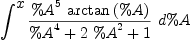 
\label{eq31}\int^{
\displaystyle
x}{{\frac{{{\%A}^{5}}\ {\arctan \left({\%A}\right)}}{{{\%A}^{4}}+{2 \ {{\%A}^{2}}}+ 1}}\ {d \%A}}