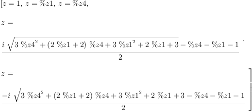 
\label{eq16}\begin{array}{@{}l}
\displaystyle
\left[{z = 1}, \:{z = \%z 1}, \:{z = \%z 4}, \: \right.
\
\
\displaystyle
\left.{
\begin{array}{@{}l}
\displaystyle
z = 
\
\
\displaystyle
{\frac{{i \ {\sqrt{{3 \ {{\%z 4}^{2}}}+{{\left({2 \  \%z 1}+ 2 \right)}\  \%z 4}+{3 \ {{\%z 1}^{2}}}+{2 \  \%z 1}+ 3}}}- \%z 4 - \%z 1 - 1}{2}}
