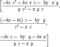 
\label{eq12}\begin{array}{@{}l}
\displaystyle
\left[{\frac{-{bc \ {{z}^{2}}}-{bx \  x \  z}-{ \hbox{ by } \  x \  y}}{{y \ {{z}^{2}}}-{x \  y \  z}}}, \: \right.
\
\
\displaystyle
\left.{\frac{{{\left(- bx - bc \right)}\  z}-{ \hbox{ by } \  y}}{{{z}^{2}}-{x \  z}}}, \: \right.
\
\
\displaystyle
\left.{\frac{-{bc \  z}-{ \hbox{ by } \  y}-{bx \  x}}{{y \  z}-{x \  y}}}\right] 
