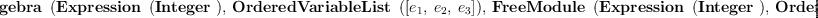 
\label{eq6}\hbox{\axiomType{TensorAlgebra}\ } \left({{\hbox{\axiomType{Expression}\ } \left({\hbox{\axiomType{Integer}\ }}\right)}, \:{\hbox{\axiomType{OrderedVariableList}\ } \left({\left[{e_{1}}, \:{e_{2}}, \:{e_{3}}\right]}\right)}, \:{\hbox{\axiomType{FreeModule}\ } \left({{\hbox{\axiomType{Expression}\ } \left({\hbox{\axiomType{Integer}\ }}\right)}, \:{\hbox{\axiomType{OrderedVariableList}\ } \left({\left[{e_{1}}, \:{e_{2}}, \:{e_{3}}\right]}\right)}}\right)}}\right)