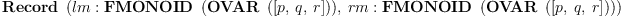 
\label{eq4}\hbox{\axiomType{Record}\ } \left({{lm :{\hbox{\axiomType{FMONOID}\ } \left({\hbox{\axiomType{OVAR}\ } \left({\left[ p , \: q , \: r \right]}\right)}\right)}}, \:{rm :{\hbox{\axiomType{FMONOID}\ } \left({\hbox{\axiomType{OVAR}\ } \left({\left[ p , \: q , \: r \right]}\right)}\right)}}}\right)