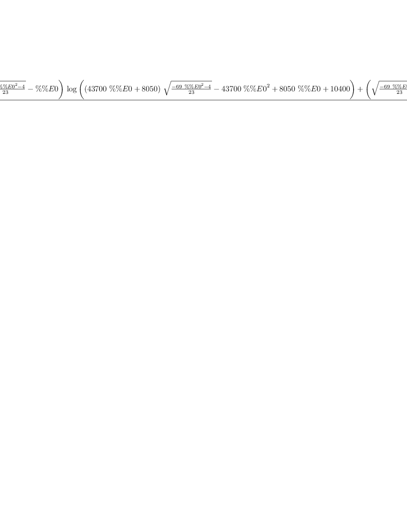 
\label{eq7}\frac{{{\left(-{\sqrt{\frac{-{{69}\ {{\%\%E 0}^{2}}}- 4}{23}}}- \%\%E 0 \right)}\ {\log \left({{{\left({{43700}\  \%\%E 0}+{8
050}\right)}\ {\sqrt{\frac{-{{69}\ {{\%\%E 0}^{2}}}- 4}{23}}}}-{{43700}\ {{\%\%E 0}^{2}}}+{{8050}\  \%\%E 0}+{10400}}\right)}}+{{\left({\sqrt{\frac{-{{69}\ {{\%\%E 0}^{2}}}- 4}{23}}}+ \%\%E 0 \right)}\ {\log \left({{{\left({{23000}\  \%\%E 0}+{5750}\right)}\ {\sqrt{\frac{-{{69}\ {{\%\%E 0}^{2}}}- 4}{23}}}}-{{23000}\ {{\%\%E 0}^{2}}}+{{5750}\  \%\%E 0}+{3500}}\right)}}+{{\left(-{\sqrt{\frac{-{{6
9}\ {{\%\%E 0}^{2}}}- 4}{23}}}+ \%\%E 0 \right)}\ {\log \left({{{\left(-{{23000}\  \%\%E 0}-{5750}\right)}\ {\sqrt{\frac{-{{69}\ {{\%\%E 0}^{2}}}- 4}{23}}}}-{{23000}\ {{\%\%E 0}^{2}}}+{{5750}\  \%\%E 0}+{3500}}\right)}}+{{\left({\sqrt{\frac{-{{69}\ {{\%\%E 0}^{2}}}- 4}{23}}}- \%\%E 0 \right)}\ {\log \left({{{\left(-{{43700}\  \%\%E 0}-{8050}\right)}\ {\sqrt{\frac{-{{69}\ {{\%\%E 0}^{2}}}- 4}{23}}}}-{{43700}\ {{\%\%E 0}^{2}}}+{{8050}\  \%\%E 0}+{104
00}}\right)}}+{2 \  \%\%E 0 \ {\log \left({{{21850}\ {{\%\%E 0}^{2}}}-{{4025}\  \%\%E 0}+{3550}}\right)}}-{2 \  \%\%E 0 \ {\log \left({{{11500}\ {{\%\%E 0}^{2}}}-{{2875}\  \%\%E 0}+{1375}}\right)}}}{4}