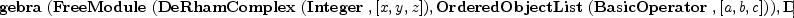 
\label{eq12}\hbox{\axiomType{TensorAlgebra}\ } (\hbox{\axiomType{FreeModule}\ } (\hbox{\axiomType{DeRhamComplex}\ } (\hbox{\axiomType{Integer}\ } , [ x , y , z ]) , \hbox{\axiomType{OrderedObjectList}\ } (\hbox{\axiomType{BasicOperator}\ } , [ a , b , c ])) , \hbox{\axiomType{DeRhamComplex}\ } (\hbox{\axiomType{Integer}\ } , [ x , y , z ]) , \hbox{\axiomType{OrderedObjectList}\ } (\hbox{\axiomType{BasicOperator}\ } , [ a , b , c ]))