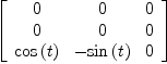 
\label{eq30}\left[ 
\begin{array}{ccc}
0 & 0 & 0 
\
0 & 0 & 0 
\
{\cos \left({t}\right)}& -{\sin \left({t}\right)}& 0 

