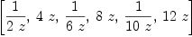 
\label{eq5}\left[{1 \over{2 \  z}}, \:{4 \  z}, \:{1 \over{6 \  z}}, \:{8 \  z}, \:{1 \over{{10}\  z}}, \:{{12}\  z}\right]