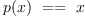 
\label{eq1}{p{\left(x \right)}}\  = = \  x