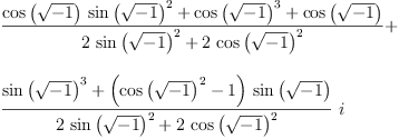 
\label{eq8}\begin{array}{@{}l}
\displaystyle
{\frac{{{\cos \left({\sqrt{- 1}}\right)}\ {{\sin \left({\sqrt{- 1}}\right)}^{2}}}+{{\cos \left({\sqrt{- 1}}\right)}^{3}}+{\cos \left({\sqrt{- 1}}\right)}}{{2 \ {{\sin \left({\sqrt{- 1}}\right)}^{2}}}+{2 \ {{\cos \left({\sqrt{- 1}}\right)}^{2}}}}}+ 
\
\
\displaystyle
{{\frac{{{\sin \left({\sqrt{- 1}}\right)}^{3}}+{{\left({{\cos \left({\sqrt{- 1}}\right)}^{2}}- 1 \right)}\ {\sin \left({\sqrt{- 1}}\right)}}}{{2 \ {{\sin \left({\sqrt{- 1}}\right)}^{2}}}+{2 \ {{\cos \left({\sqrt{- 1}}\right)}^{2}}}}}\  i}
