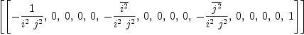 
\label{eq31}\begin{array}{@{}l}
\displaystyle
\left[ \left[ -{1 \over{{i^{2}}\ {j^{2}}}}, \: 0, \: 0, \: 0, \: 0, \: -{{\overline{i^{2}}}\over{{i^{2}}\ {j^{2}}}}, \: 0, \: 0, \: 0, \: 0, \: -{{\overline{j^{2}}}\over{{i^{2}}\ {j^{2}}}}, \: 0, \: 0, \: 0, \: 0, \: 1 \right] \right] 
