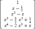 
\label{eq8}\left[ 
\begin{array}{c}
1 
\
{x -{1 \over 2}}
\
{{{x}^{2}}- x}
\
{{{x}^{3}}-{{3 \over 2}\ {{x}^{2}}}+{1 \over 4}}
\
{{{x}^{4}}-{2 \ {{x}^{3}}}+ x}
