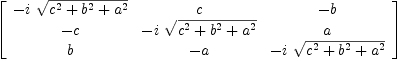 
\label{eq55}\left[ 
\begin{array}{ccc}
-{i \ {\sqrt{{{c}^{2}}+{{b}^{2}}+{{a}^{2}}}}}& c & - b 
\
- c & -{i \ {\sqrt{{{c}^{2}}+{{b}^{2}}+{{a}^{2}}}}}& a 
\
b & - a & -{i \ {\sqrt{{{c}^{2}}+{{b}^{2}}+{{a}^{2}}}}}
